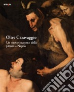 Oltre Caravaggio. Un nuovo racconto della pittura a Napoli. Ediz. illustrata libro