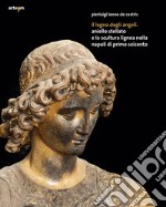 Il legno degli angeli. Aniello Stellato e la scultura lignea nella Napoli di primo Seicento. Ediz. illustrata libro