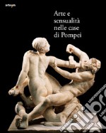 Arte e sensualità nelle case di Pompei. Catalogo della mostra (Parco Archeologico di Pompei, 21 aprile 2022-15 gennaio 2023). Ediz. illustrata libro