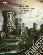 Viktor Bieler. Un pittore svizzero nella Napoli del Seicento libro