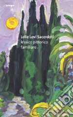 Lelle Levi Sacerdoti. Lessico pittorico familiare libro