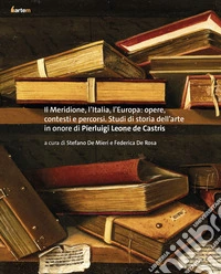 Il Meridione, l'Italia, l'Europa: opere, contesti e percorsi. Studi di storia dell'arte in onore di Pierluigi Leone de Castris libro
