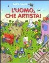 L'uomo, che artista. Ediz. illustrata libro