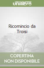 Ricomincio da Troisi libro