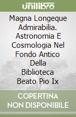 Magna Longeque Admirabilia. Astronomia E Cosmologia Nel Fondo Antico Della Biblioteca Beato Pio Ix