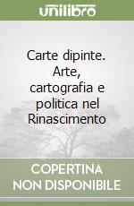 Carte dipinte. Arte, cartografia e politica nel Rinascimento libro