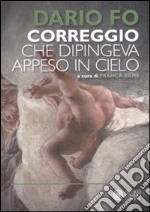 Correggio che dipingeva appeso al cielo. Ediz. illustrata