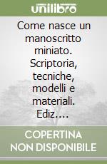 Come nasce un manoscritto miniato. Scriptoria, tecniche, modelli e materiali. Ediz. illustrata libro