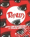 Pop up! Arte contemporanea nello spazio urbano. Ediz. illustrata libro