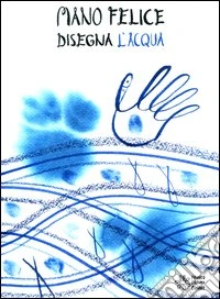 Mano felice disegna l'acqua. Ediz. illustrata libro