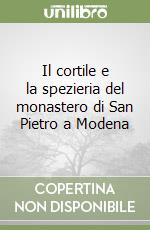 Il cortile e la spezieria del monastero di San Pietro a Modena libro