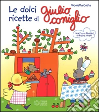 Le dolci ricette di Giulio Coniglio. Ediz. illustrata libro