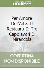 Per Amore Dell'Arte. Il Restauro Di Tre Capolavori Di Mirandola libro