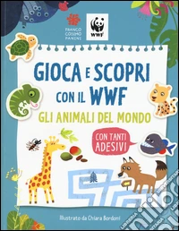 Gioca e scopri con il WWF. Gli animali del mondo. Con adesivi. Ediz. illustrata libro