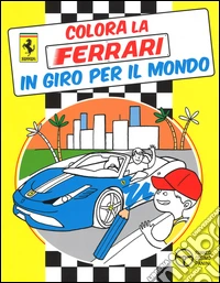 In giro per il mondo. Colora la Ferrari. Ediz. illustrata libro