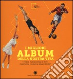 I migliori album della nostra vita. Storie in figurina di miti, campioni e bidoni dello sport. Ediz. illustrata