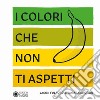 I colori che non ti aspetti. Ediz. a colori libro