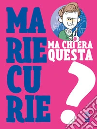 Ma chi era questa Marie Curie? libro