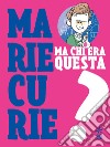 Ma chi era questa Marie Curie? libro