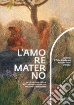 L'amore materno. Alle origini della pittura moderna da Previati a Boccioni. Catalogo della mostra (Verona, 7 dicembre 2018-10 marzo 2019) libro