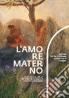 L'amore materno. Alle origini della pittura moderna da Previati a Boccioni. Catalogo della mostra (Verona, 7 dicembre 2018-10 marzo 2019) libro