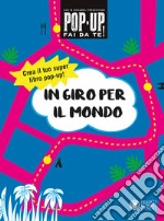 In giro per il mondo. Pop-up fai da te! Ediz. a colori. Con Altro materiale cartografico