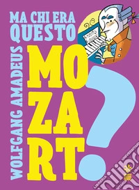 Ma chi era questo Wolfgang Amedeus Mozart? Ediz. a colori libro