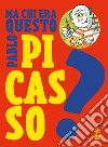 Ma chi era questo Pablo Picasso? Ediz. a colori libro