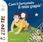 Che fortuna ha il mio papà. Ediz. a colori