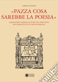 «Pazza cosa sarebbe la poesia». Alessandro Tassoni lettore del Trecento fra Barocco ed Età Muratoriana