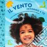 Il vento intorno a te. Il mondo intorno a te. Ediz. a colori libro