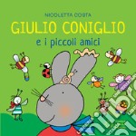 Giulio Coniglio e i piccoli amici. Ediz. a colori libro