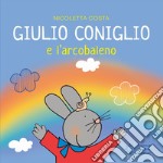 Giulio Coniglio e l'arcobaleno. Ediz. illustrata libro