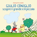 Giulio Coniglio scopre il grande e il piccolo. Ediz. a colori libro