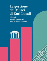 La gestione dei musei di enti locali. Criticità, modelli innovativi, prospettive di sviluppo libro