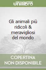 Gli animali più ridicoli & meravigliosi del mondo