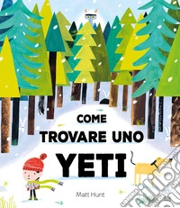 Come trovare uno yeti. Ediz. a colori libro