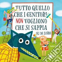 Tutto quello che i genitori non vogliono che si sappia su di loro. Ediz. a colori libro