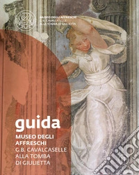 Museo degli affreschi G.B. Cavalcaselle alla tomba di Giulietta. Guida libro