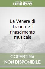 La Venere di Tiziano e il rinascimento musicale libro