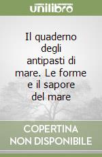 Il quaderno degli antipasti di mare. Le forme e il sapore del mare libro