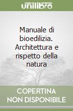 Manuale di bioedilizia. Architettura e rispetto della natura