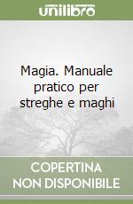 Magia. Manuale pratico per streghe e maghi libro