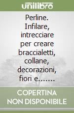Perline. Infilare, intrecciare per creare braccialetti, collane, decorazioni, fiori e.... Ediz. illustrata libro