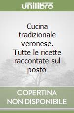 Cucina tradizionale veronese. Tutte le ricette raccontate sul posto libro