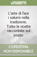 L'arte di fare i salumi nella tradizione. Tutte le ricette raccontate sul posto libro