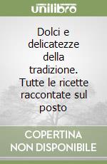 Dolci e delicatezze della tradizione. Tutte le ricette raccontate sul posto libro