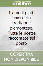 I grandi piatti unici della tradizione piemontese. Tutte le ricette raccontate sul posto