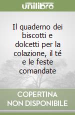 Il quaderno dei biscotti e dolcetti per la colazione, il té e le feste comandate libro