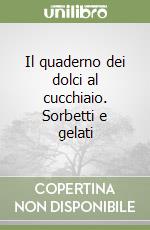 Il quaderno dei dolci al cucchiaio. Sorbetti e gelati libro